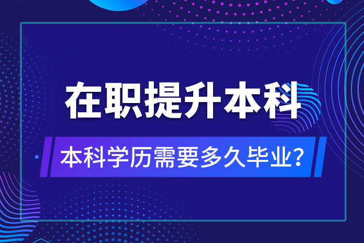 在職提升本科學(xué)歷需要多久畢業(yè)？