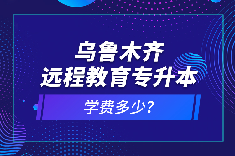 烏魯木齊遠(yuǎn)程教育專升本學(xué)費(fèi)多少？