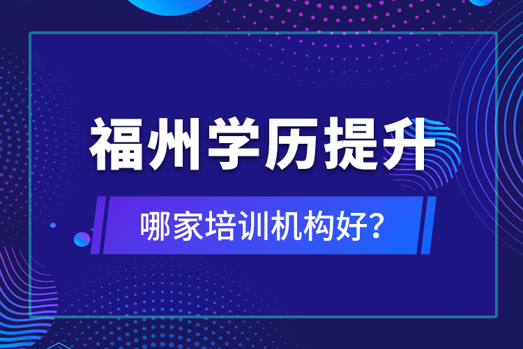 福州學(xué)歷提升哪家培訓(xùn)機(jī)構(gòu)好？