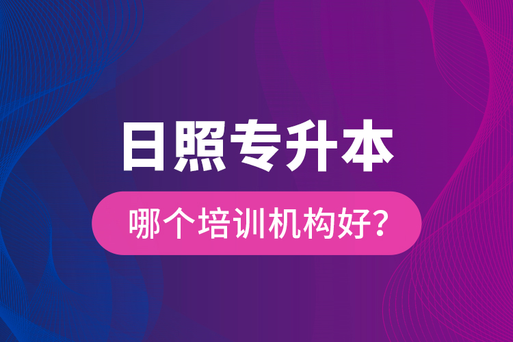 日照專升本哪個培訓機構好？