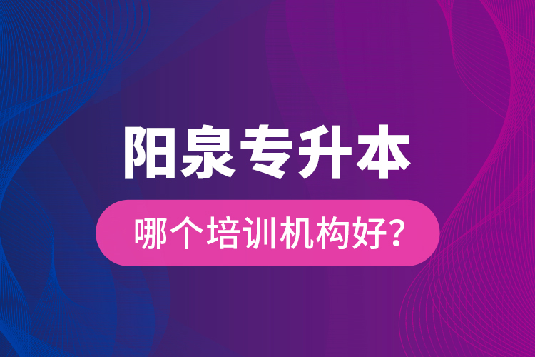 陽泉專升本哪個培訓(xùn)機(jī)構(gòu)好？