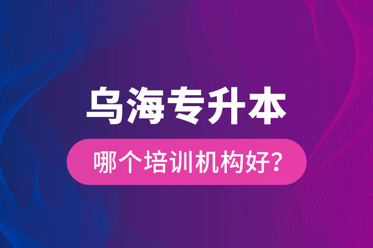 烏海專升本哪個(gè)培訓(xùn)機(jī)構(gòu)好？