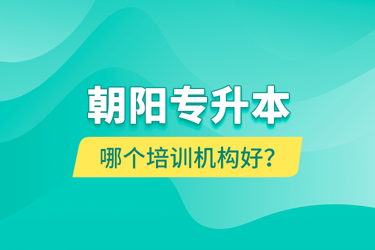 朝陽專升本哪個(gè)培訓(xùn)機(jī)構(gòu)好？