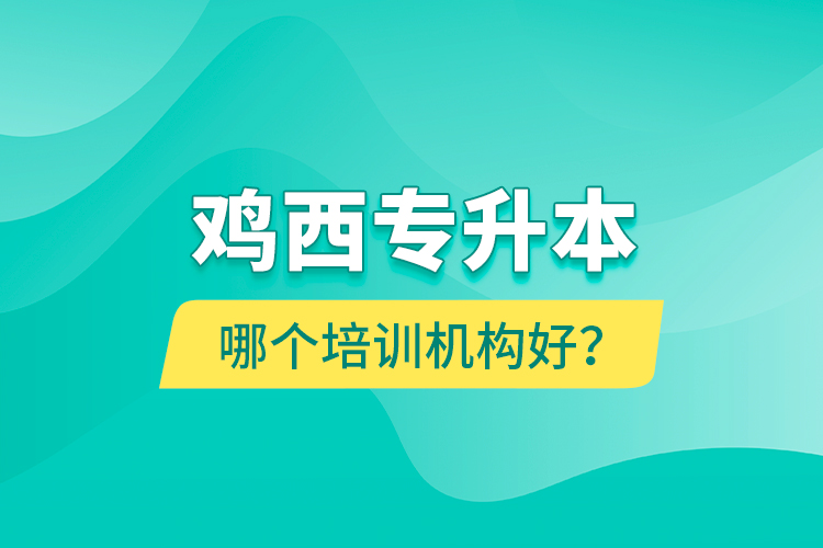 雞西專升本哪個培訓機構好？