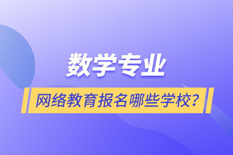 數(shù)學專業(yè)網(wǎng)絡教育報名哪些學校？