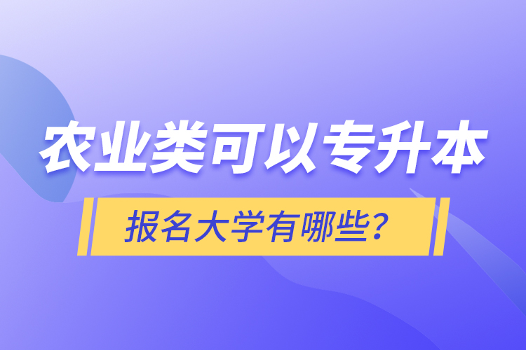 農(nóng)業(yè)類可以專升本報(bào)名大學(xué)有哪些？