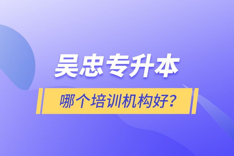 吳忠專升本哪個(gè)培訓(xùn)機(jī)構(gòu)好？