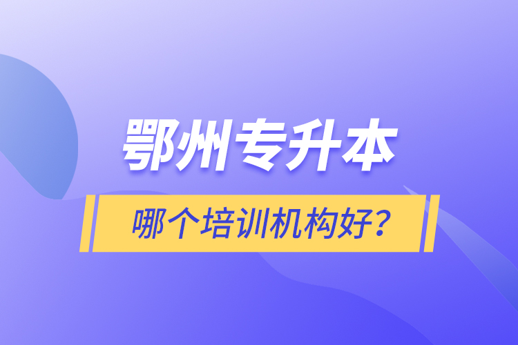 鄂州專升本哪個(gè)培訓(xùn)機(jī)構(gòu)好？