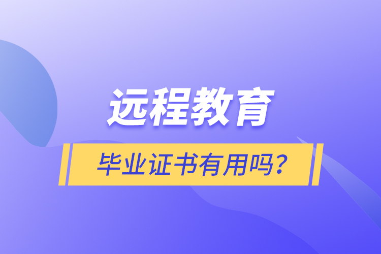 遠(yuǎn)程教育畢業(yè)證書有用嗎？