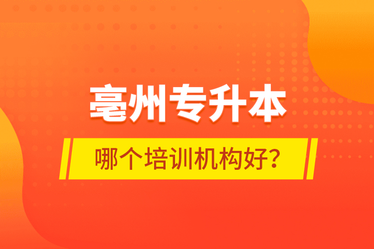 亳州專升本哪個培訓機構好？