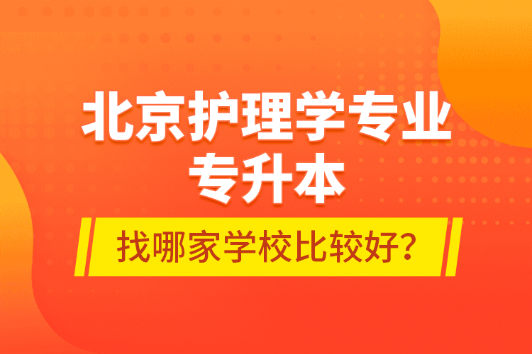 北京護理學專業(yè)專升本找哪家學校比較好？