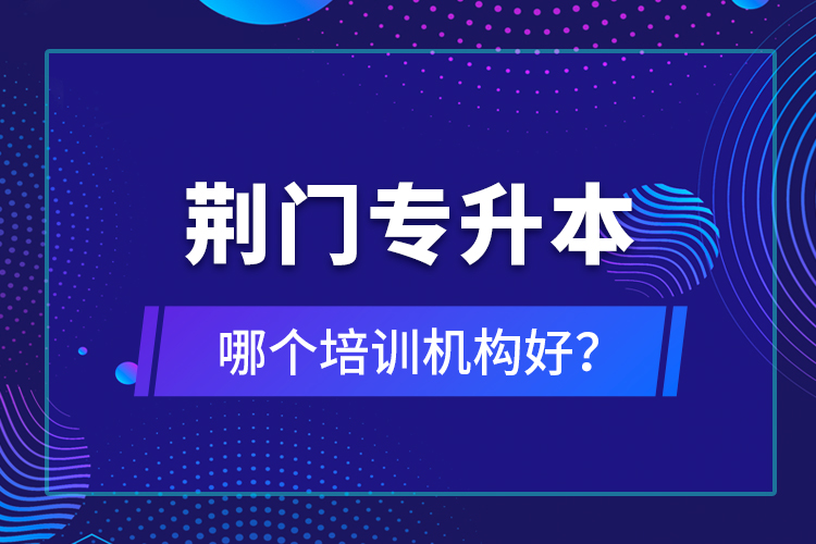 荊門(mén)專(zhuān)升本哪個(gè)培訓(xùn)機(jī)構(gòu)好？