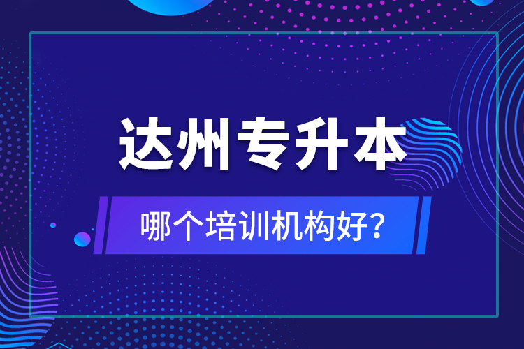 達州專升本哪個培訓(xùn)機構(gòu)好？