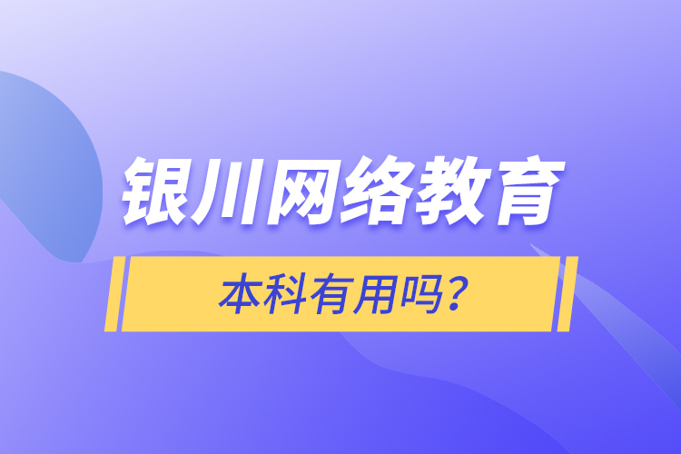 銀川網(wǎng)絡教育本科有用嗎？