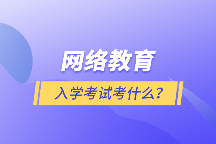 網(wǎng)絡教育入學考試考什么？