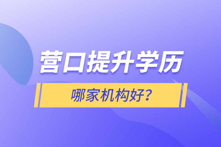 營(yíng)口提升學(xué)歷哪家機(jī)構(gòu)好？