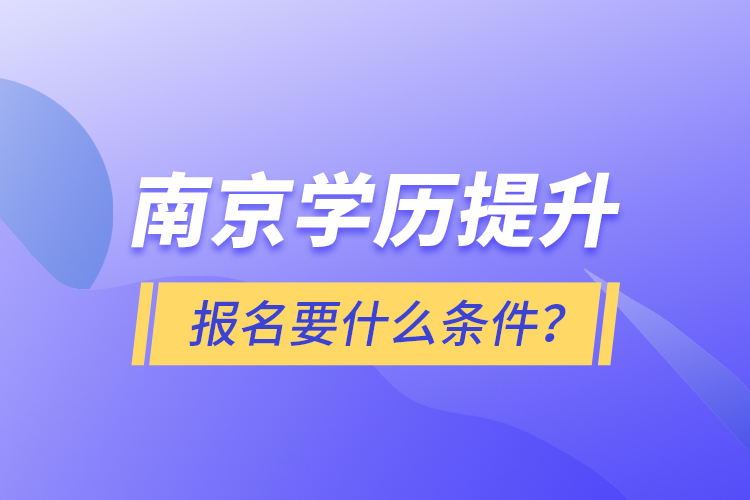 南京學(xué)歷提升報名要什么條件？