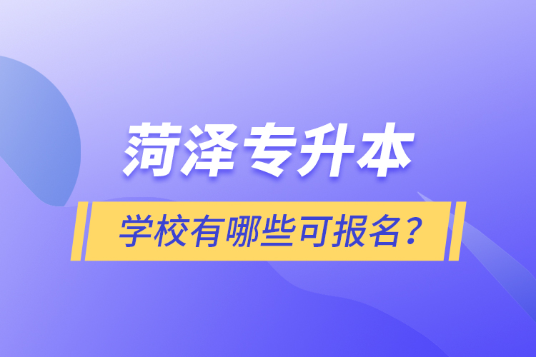 菏澤專升本學校有哪些可報名？