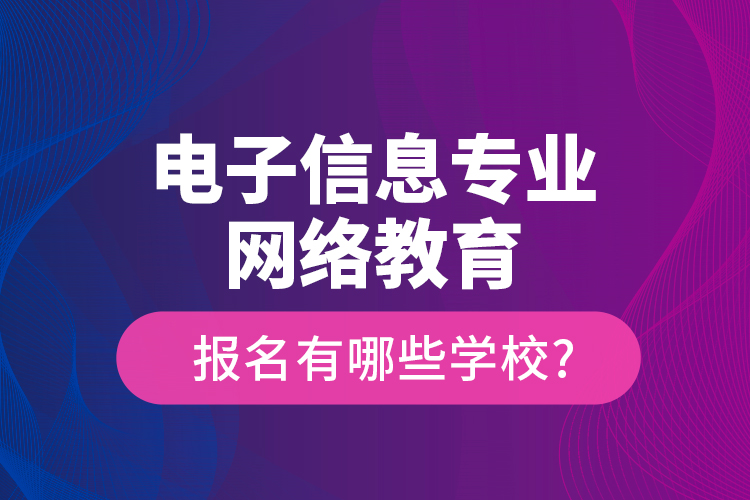 電子信息專業(yè)網(wǎng)絡(luò)教育報(bào)名有哪些學(xué)校?