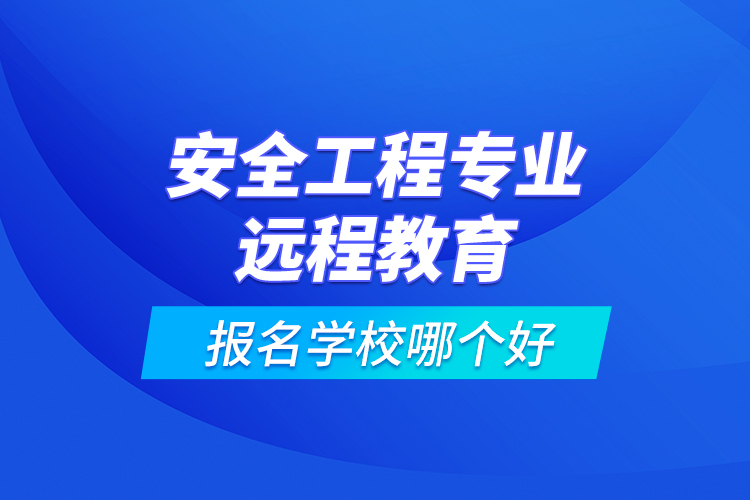 安全工程專業(yè)遠(yuǎn)程教育報(bào)名學(xué)校哪個(gè)好