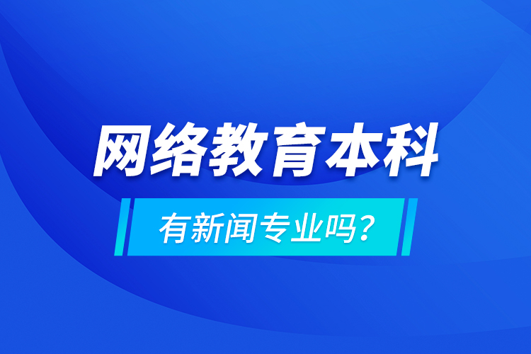 網絡教育本科有新聞專業(yè)嗎 ？