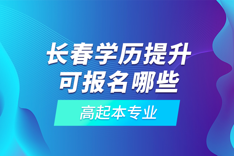 長春學(xué)歷提升可報(bào)名哪些高起本專業(yè)