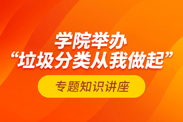 學(xué)院舉辦“垃圾分類從我做起”專題知識講座