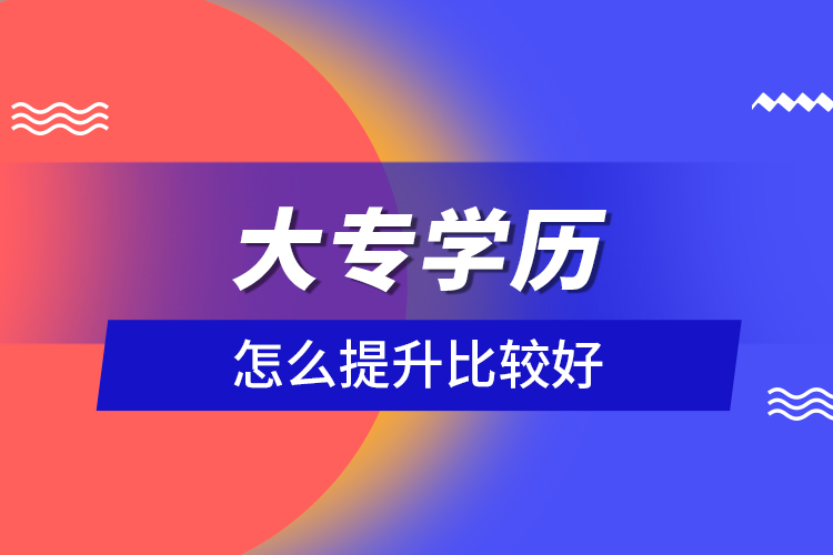 大專學(xué)歷怎么提升比較好