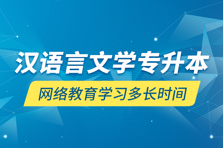 漢語言文學(xué)專升本網(wǎng)絡(luò)教育學(xué)習(xí)多長時間