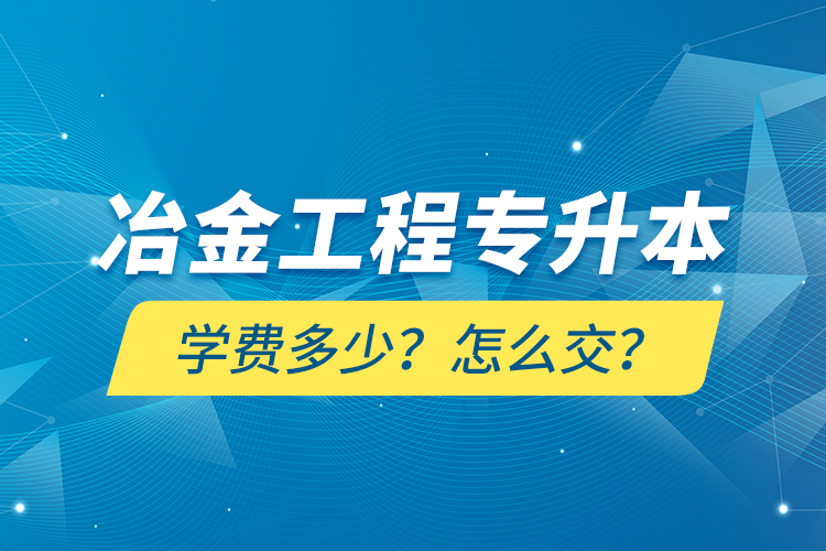 冶金工程專升本學(xué)費(fèi)多少？怎么交？