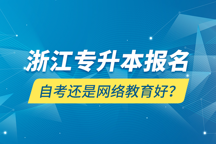 浙江專(zhuān)升本報(bào)名自考還是網(wǎng)絡(luò)教育好？