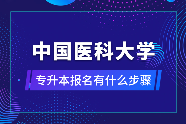 中國醫(yī)科大學專升本報名有什么步驟