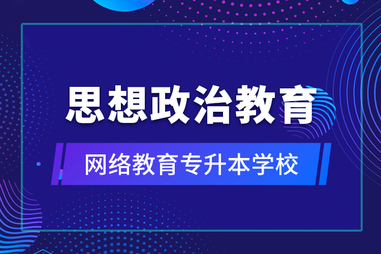 思想政治教育網(wǎng)絡(luò)教育專(zhuān)升本學(xué)校