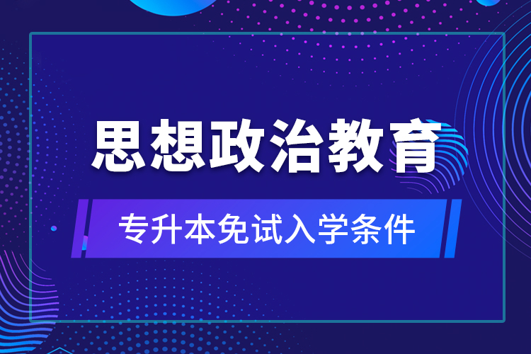 思想政治教育專升本免試入學(xué)條件