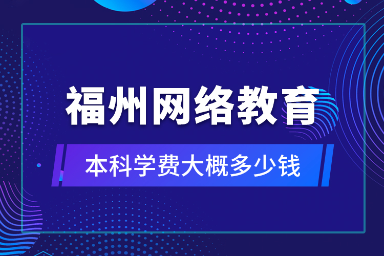 福州網(wǎng)絡(luò)教育本科學(xué)費(fèi)大概多少錢