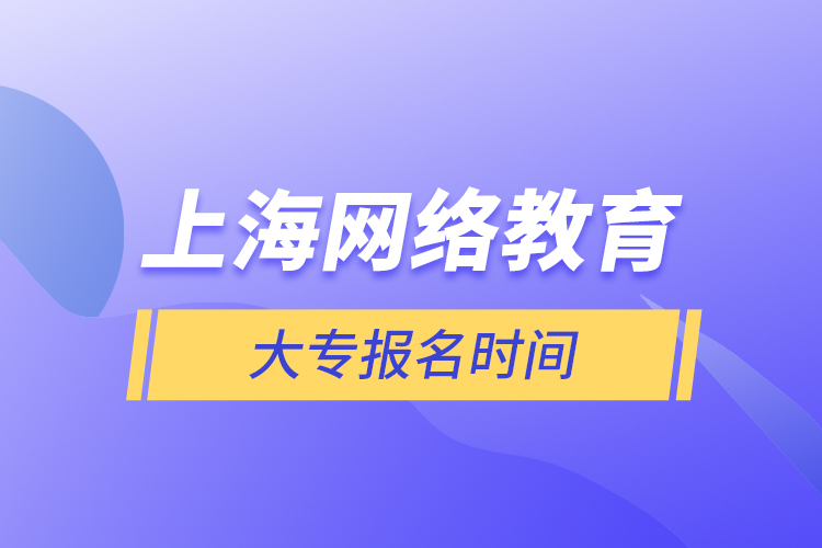 上海網(wǎng)絡(luò)教育大專報名時間