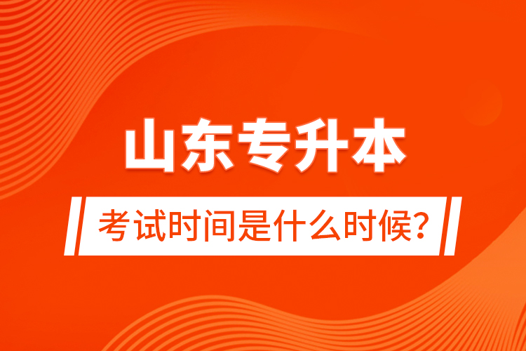 山東專升本考試時間是什么時候？