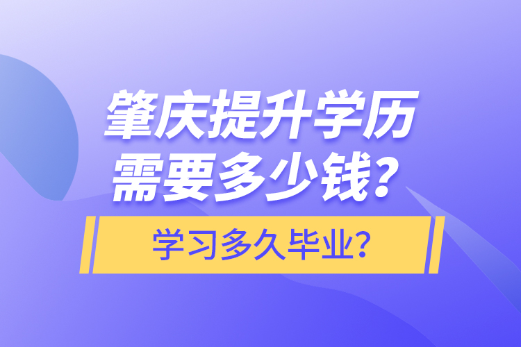 肇慶提升學(xué)歷需要多少錢？學(xué)習(xí)多久畢業(yè)？