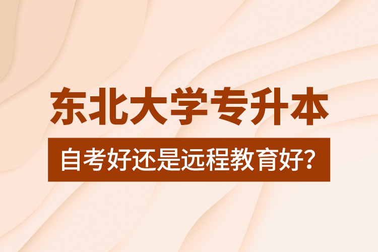 東北大學專升本自考好還是遠程教育好？