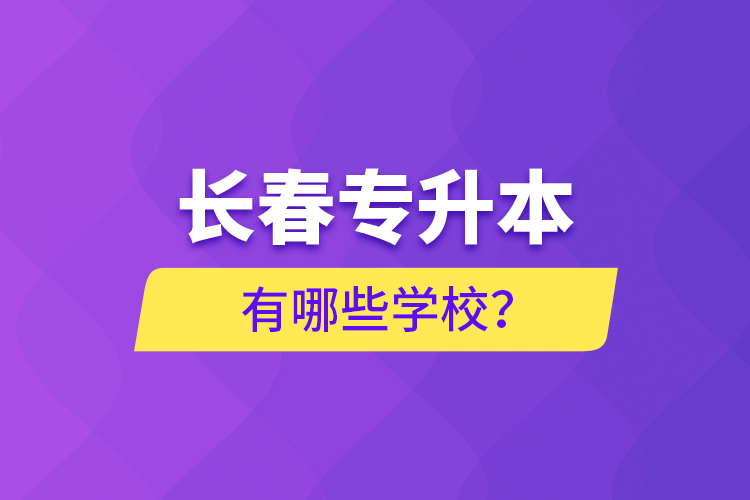 長(zhǎng)春專升本有哪些學(xué)校？