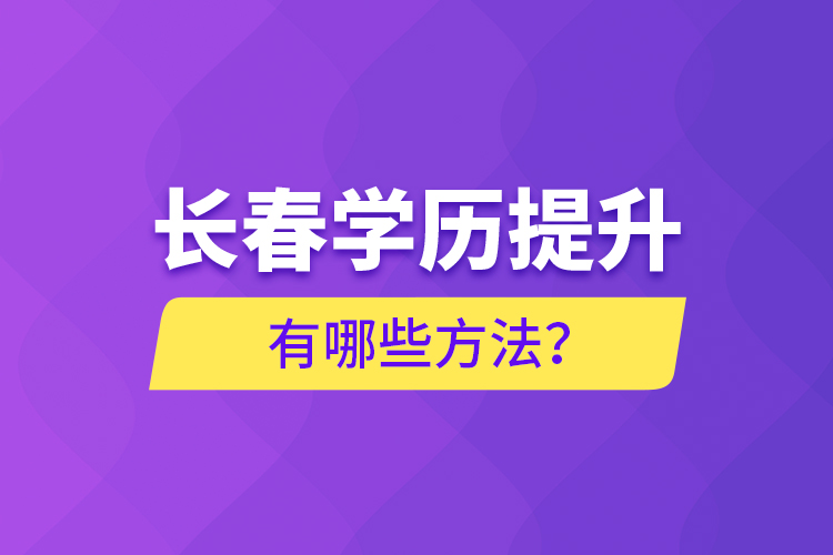 長(zhǎng)春學(xué)歷提升有哪些方法？