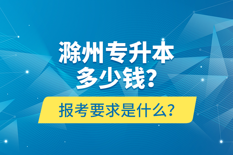 滁州專升本多少錢？報(bào)考要求是什么？