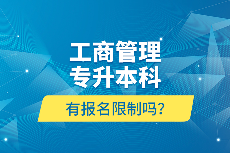 工商管理專升本科有報名限制嗎？