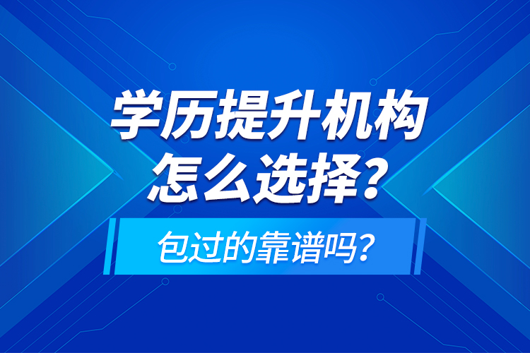 學(xué)歷提升機(jī)構(gòu)怎么選擇？包過的靠譜嗎？