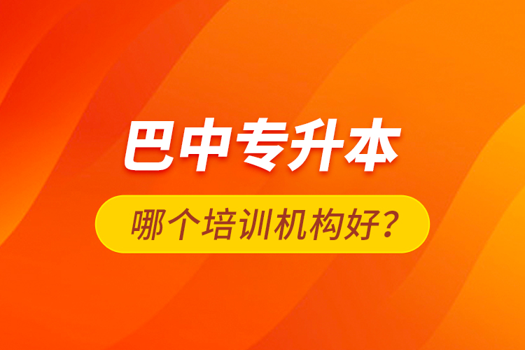 巴中專升本哪個(gè)培訓(xùn)機(jī)構(gòu)好？