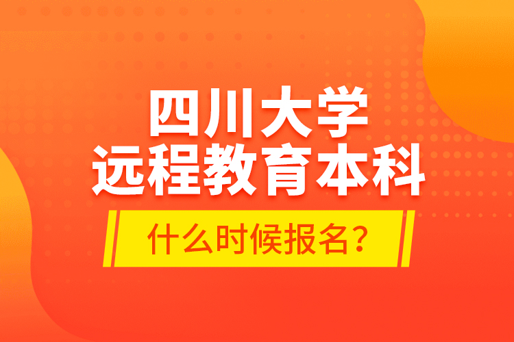 四川大學(xué)遠(yuǎn)程教育本科什么時(shí)候報(bào)名？