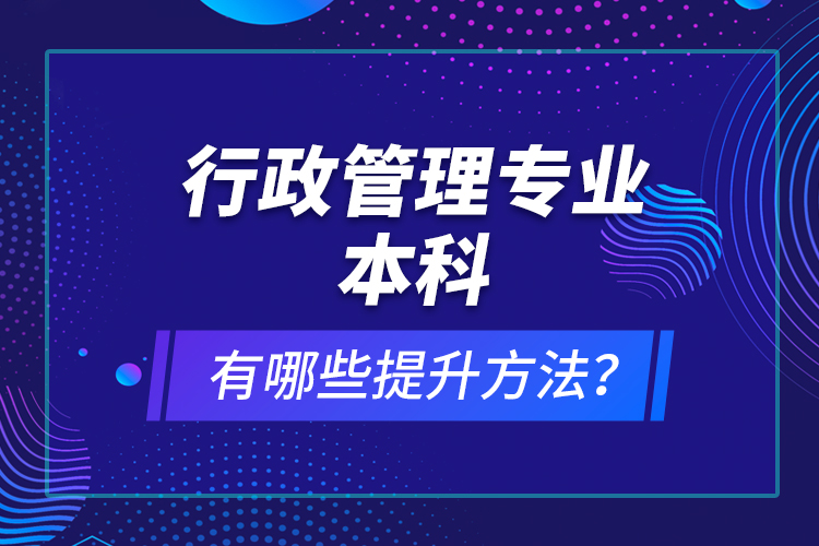 行政管理專業(yè)本科有哪些提升方法？