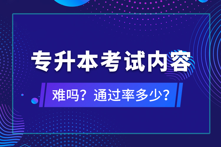 專升本考試內(nèi)容難嗎？通過率多少？