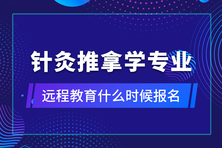 針灸推拿學(xué)專業(yè)遠(yuǎn)程教育什么時(shí)候報(bào)名