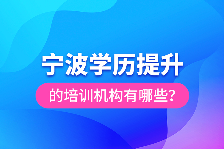 寧波學(xué)歷提升的培訓(xùn)機(jī)構(gòu)有哪些？